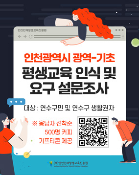 인천광역시 광역-기초
평생교육 인식 및
요구 설문조사
대상 : 연수구민 및 연수구 생활권자

※ 응답자 선착순
 500명 커피
기프티콘 제공