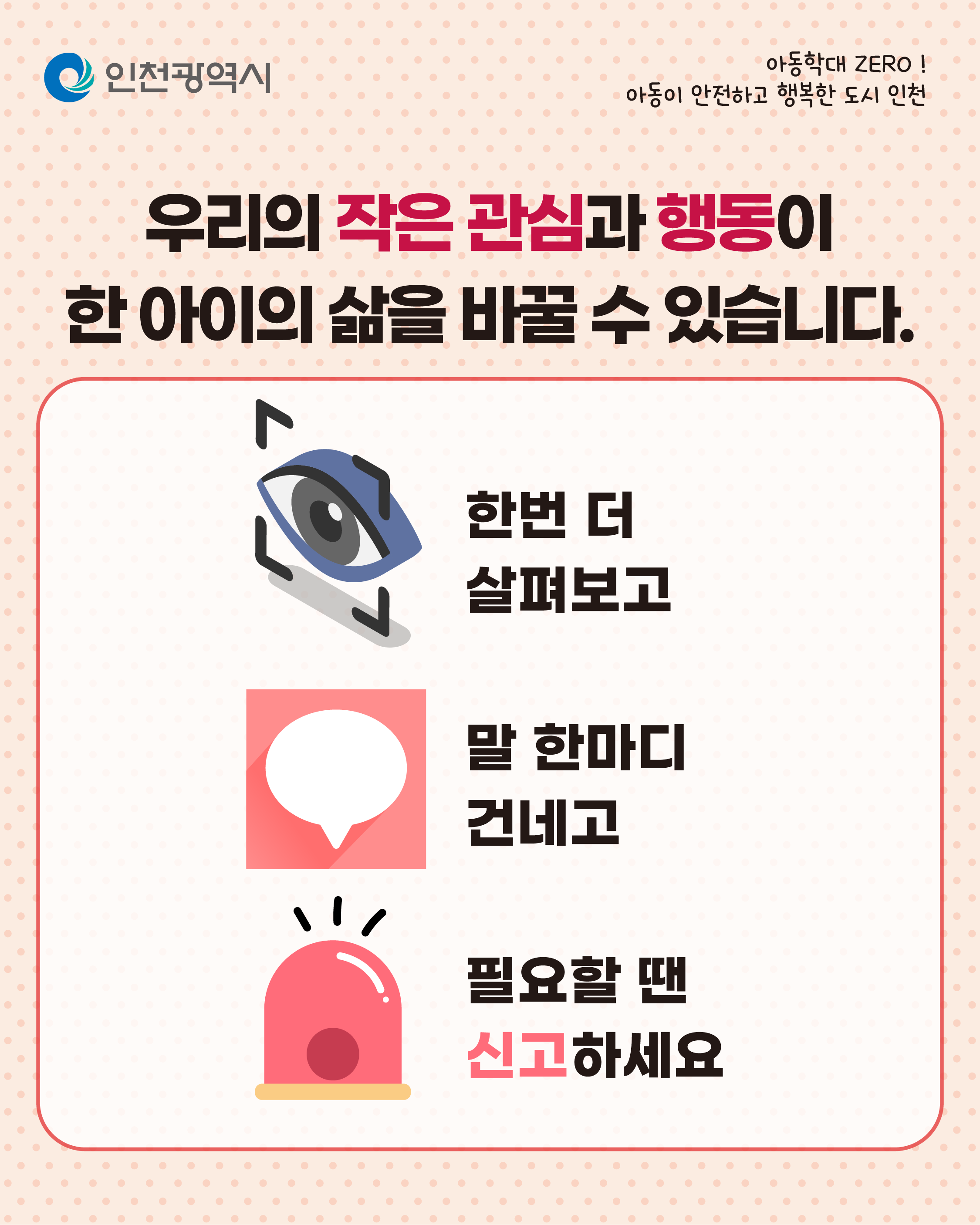 아동학대 ZERO!
아동이 안전하고 행복한 도시 인천
인천광역시
“우리가 도와줄 수 있어요.”
아이들의 작은 신호, 우리가 놓치지 않도록 함께 해요~