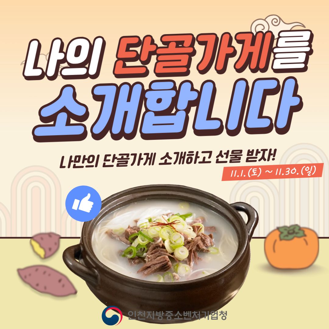 나의 단골가게를 소개합니다
나만의 단골가게 소개하고 선물 받자!
11.1.(토) ~ 11.30.(일)

인천지방중소벤처기업청