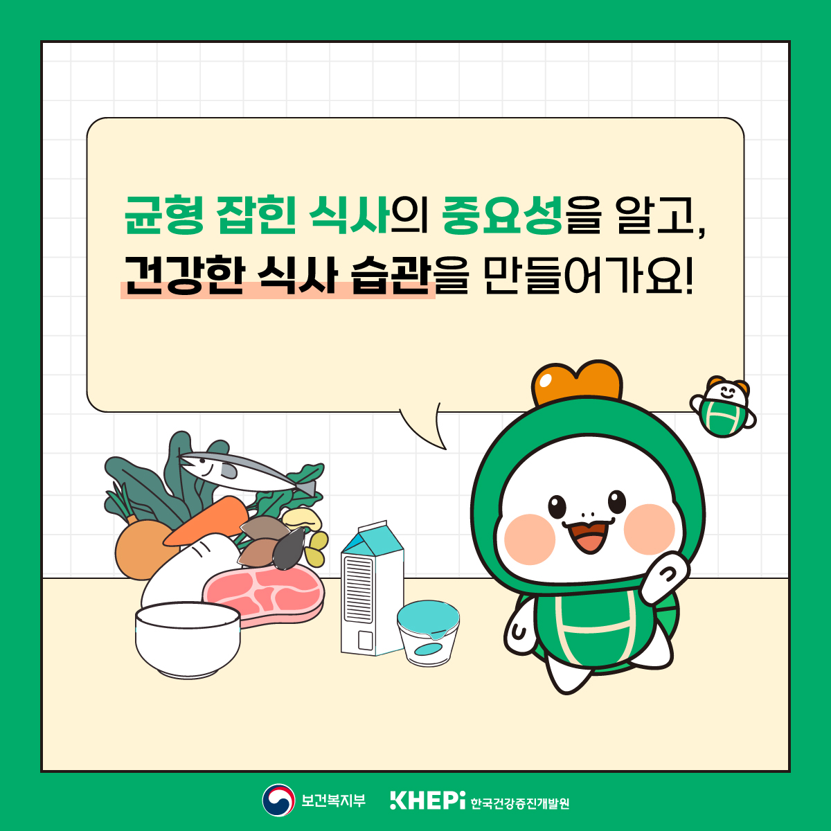 균형 잡힌 식사의 중요성을 알고,
건강한 식사 습관을 만들어가요!
보건복지부
KHEP:
한국건강증진개발원