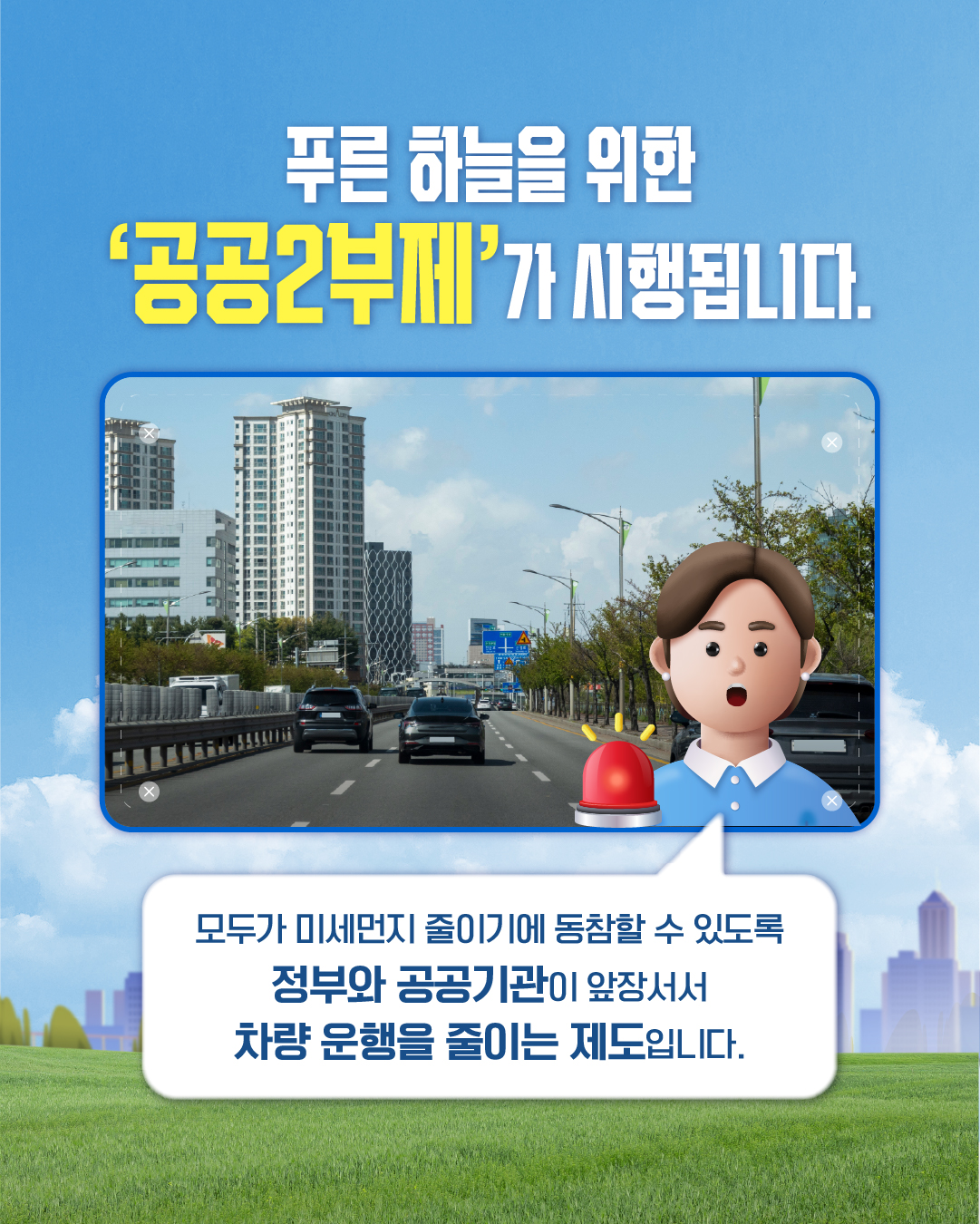 푸른 하늘을 위한 '공공2부제'가 시행됩니다.
모두가 미세먼지 줄이기에 동참할 수 있도록 정부와 공공기관이 앞장서서 차량 운행을 줄이는 제도입니다.