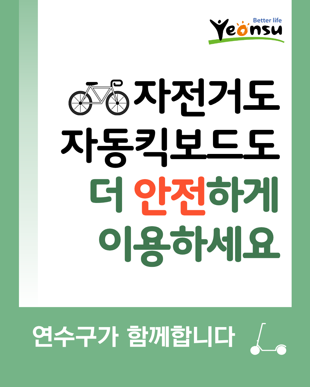 Better life
Yeonsu
자전거도
자동킥보드도 더 안전하게 이용하세요
연수구가 함께합니다
.