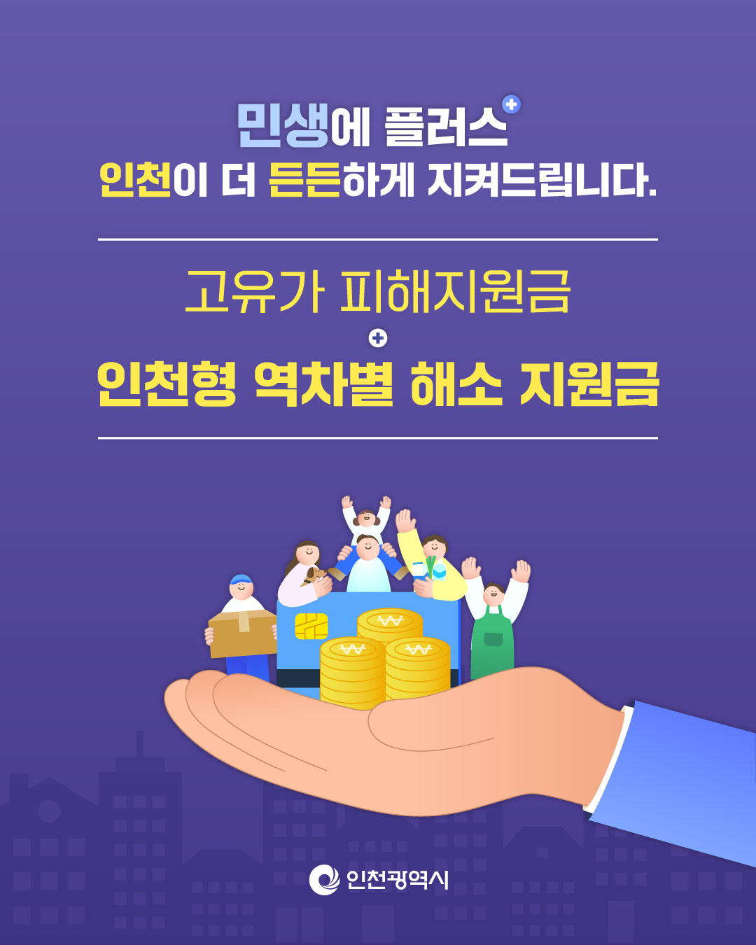 
민생에 플러스 인천이 더 든든하게 지켜드립니다.
고유가 피해지원금 인천형 역차별 해소 지원금

AA
AA
AA
인천광역시