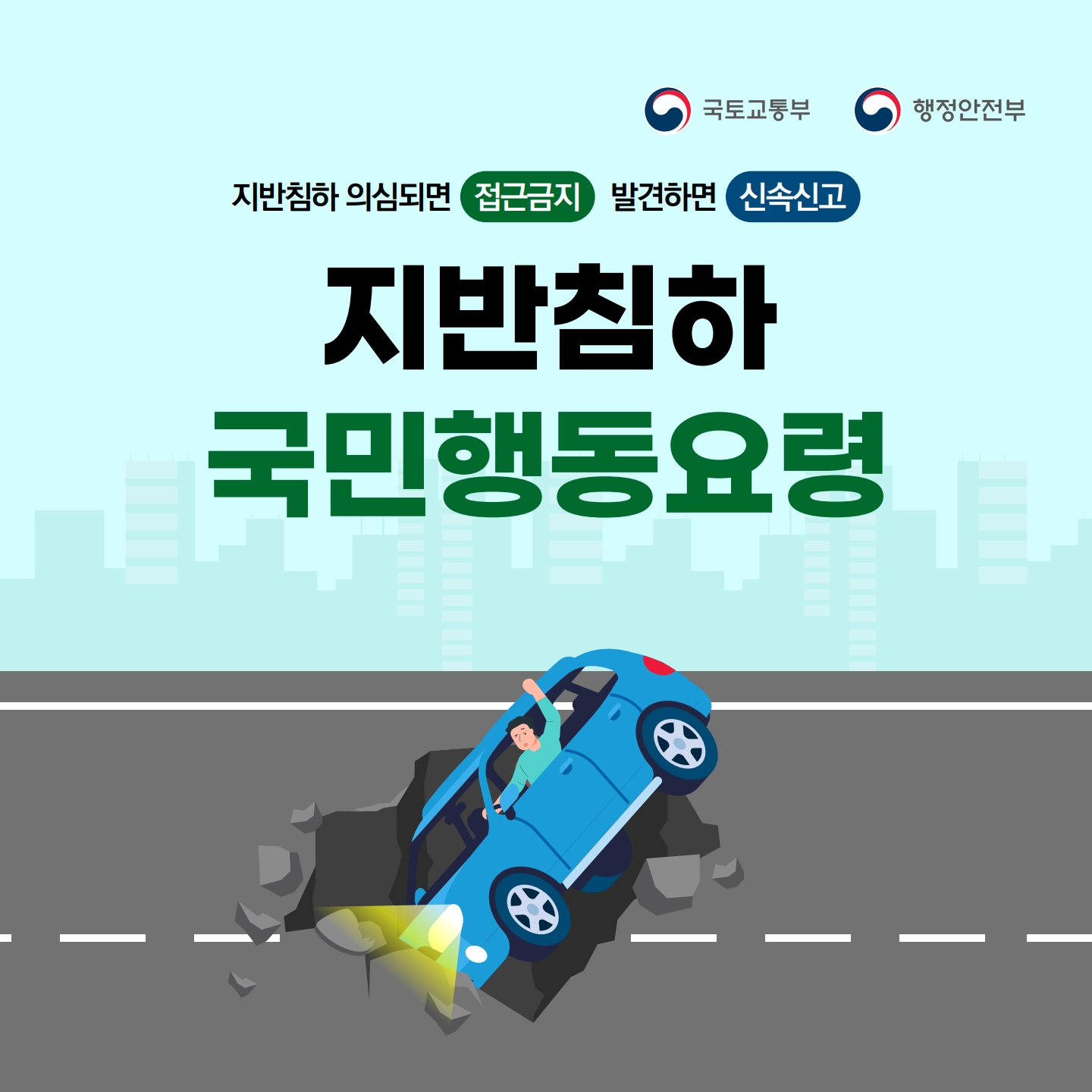 국토교통부
행정안전부
지반침하 의심되면
접근금지
발견하면
신속신고
지반침하 국민행동요령