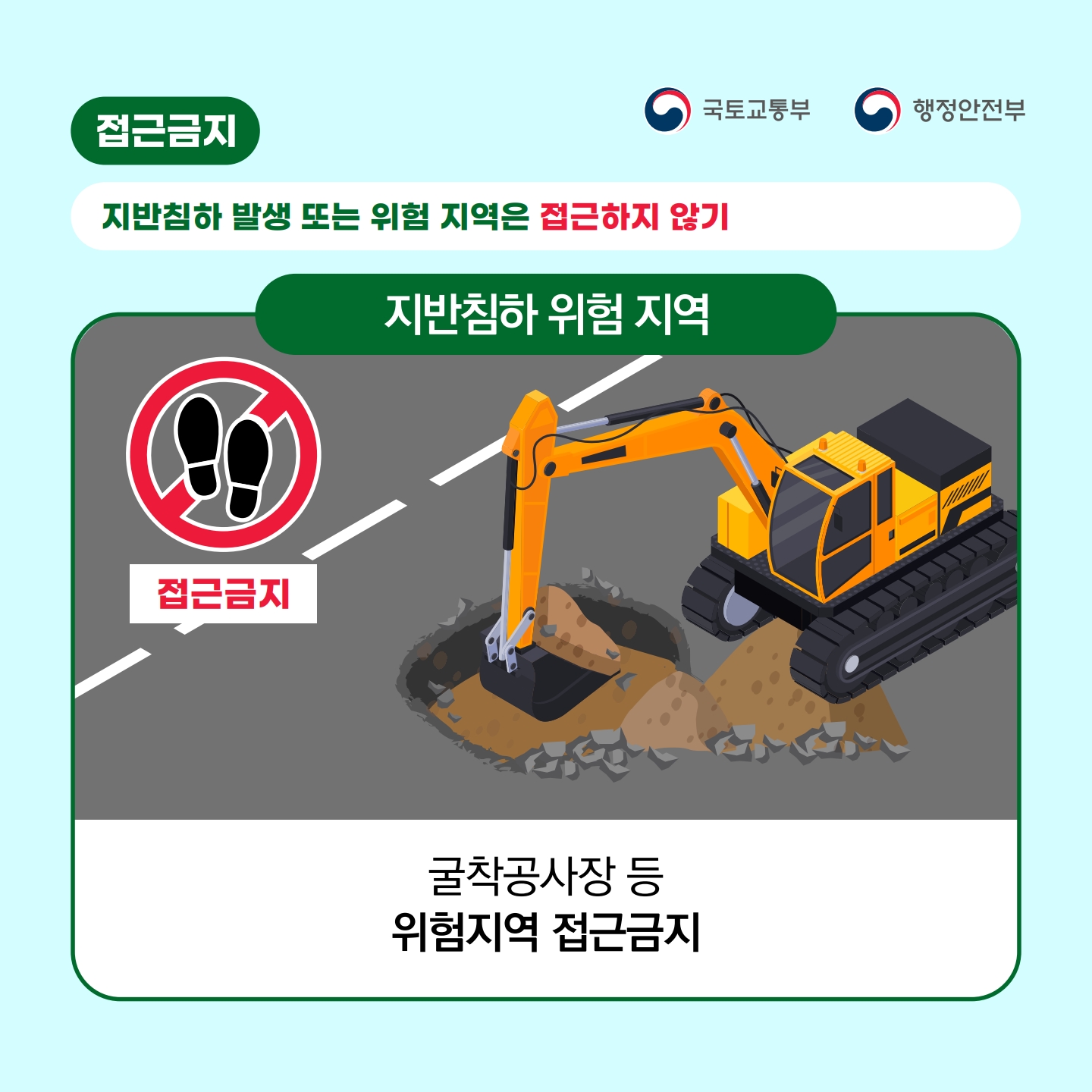 접근금지
국토교통부
행정안전부
지반침하 발생 또는 위험 지역은 접근하지 않기
지반침하 위험 지역
접근금지
굴착공사장 등
위험지역 접근금지