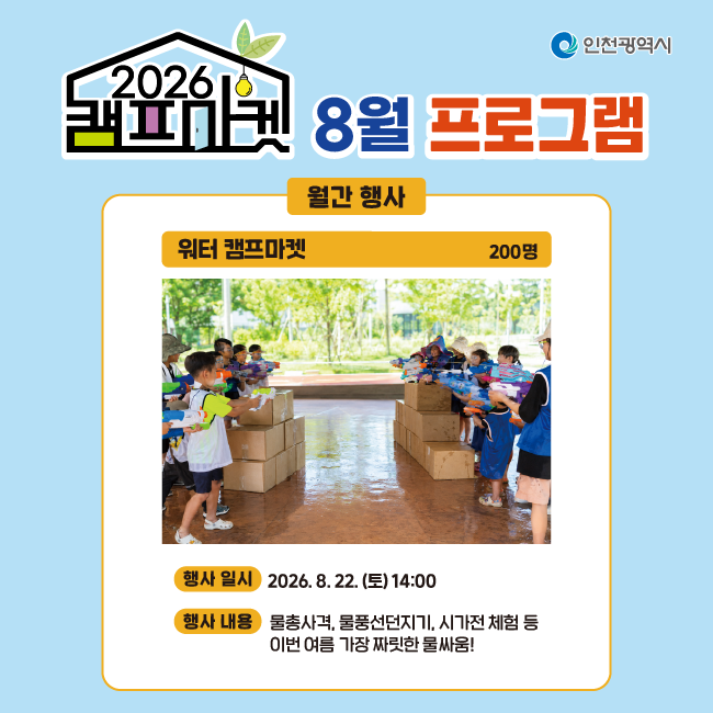 8월 프로그램
월간 행사
워터 캠프마켓 (200명)
행사일시 : 2026. 8. 22.(토) 14:00
행사내용 : 물총사격, 물풍선던지기, 시가전 체험 등 이번 여름 가장 짜릿한 물싸움!