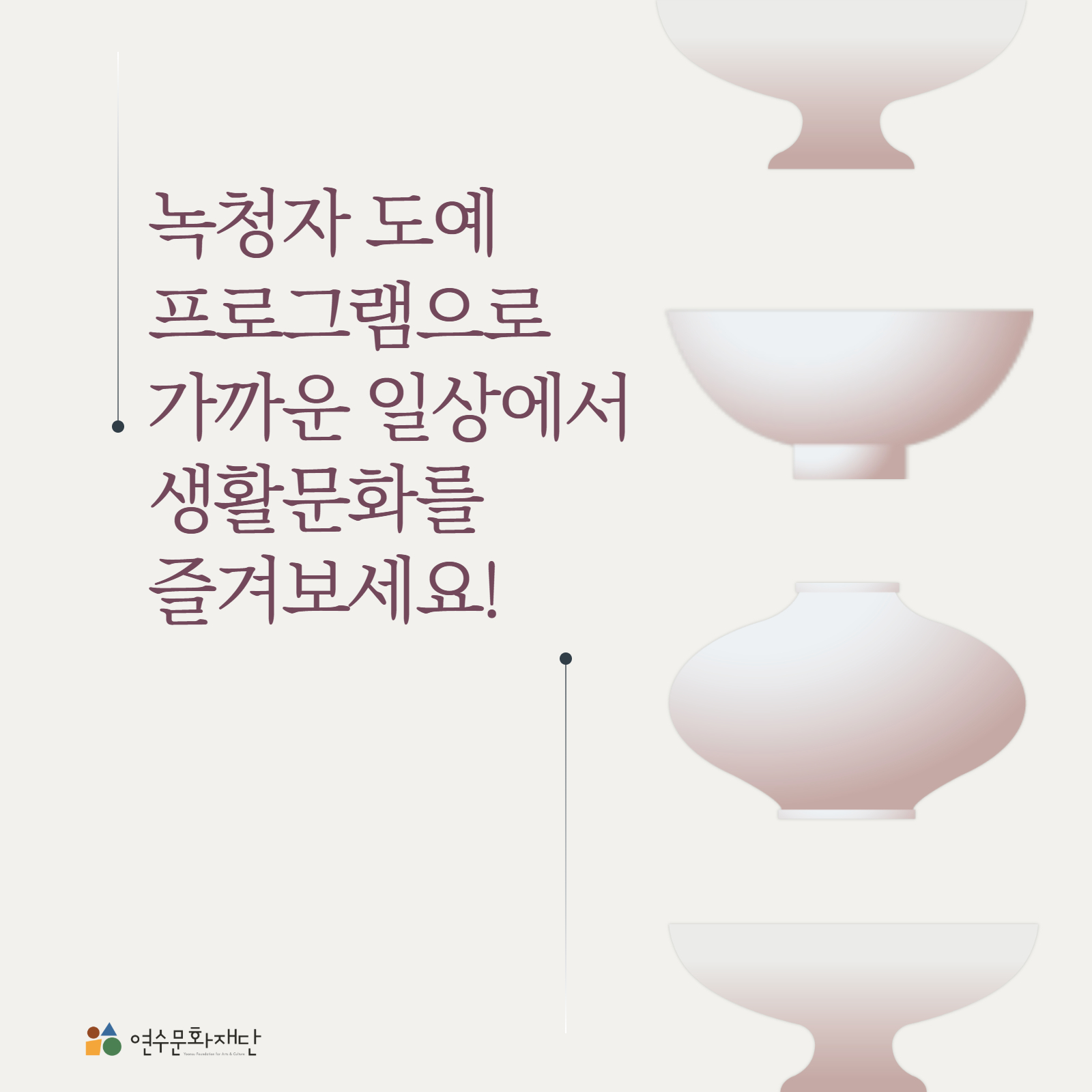 녹청자 도예
프로그램으로
가까운 일상에서
생활문화를
즐겨보세요!

연수문화재단
