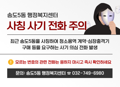 송도5동 행정복지센터 사칭 사기 전화 주의 최근 송도5동을 사칭하여 청소용역 계약·심장충격기 구매 등을 요구하는 사기 의심 전화 발생 모르는 번호의 관련 전화는 응하지 마시고 즉시 확인하세요 문의: 송도5동 행정복지센터 ☎ 032-749-6980