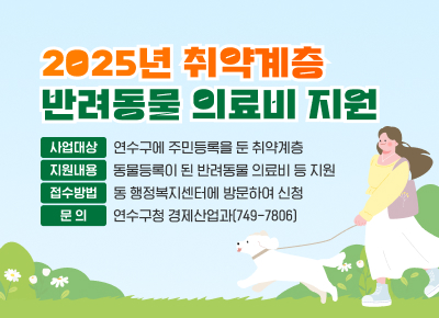 2025년 취약계층 반려동물 의료비 지원

○ 사업대상 : 연수구에 주민등록을 둔 취약계층
○ 지원내용 : 동물등록이 된 반려동물 의료비 등 지원
○ 접수방법 : 동 행정복지센터에 방문하여 신청
○ 문 의 : 연수구청 경제산업과(☏ 749-7806)