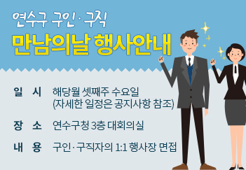 연수구 구인&#8231;구직만남의날 행사안내 
일 시  해당월 셋째주 수요일(자세한 일정은 공지사항 참조) 
장 소 연수구청 3층 대회의실 
내 용 구인&#8231;구직자의 1:1 행사장 면접