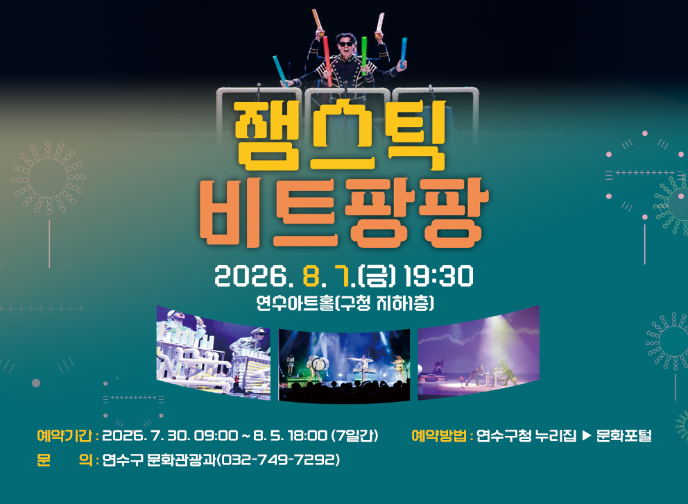 잼스틱 비트팡팡&nbsp;&nbsp;2026. 8. 7.(금) 19:30&nbsp;연수아트홀(구청 지하1층)&nbsp;&nbsp;예약기간 : 2026. 7. 30. 09:00 ~ 8. 5. 18:00 (7일간)&nbsp;예약방법 : 연수구청 누리집 ▶ 문화포털&nbsp;문 의 : 연수구 문화관광과(032-749-7292)&nbsp;