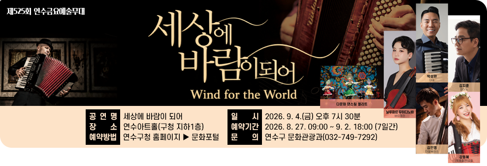 제525회 연수금요예술무대&nbsp;세상에 바람이 되어&nbsp;- 일 시 : 2026. 9. 4.(금) 오후 7시 30분&nbsp;- 장 소 : 연수아트홀(구청 지하1층)&nbsp;- 예약기간 : 2026. 8. 27. 09:00 ~ 9. 2. 18:00 (7일간)&nbsp;- 예약방법 : 연수구청 홈페이지 ▶ 문화포털&nbsp;- 문 의 : 연수구 문화관광과(032-749-7292)