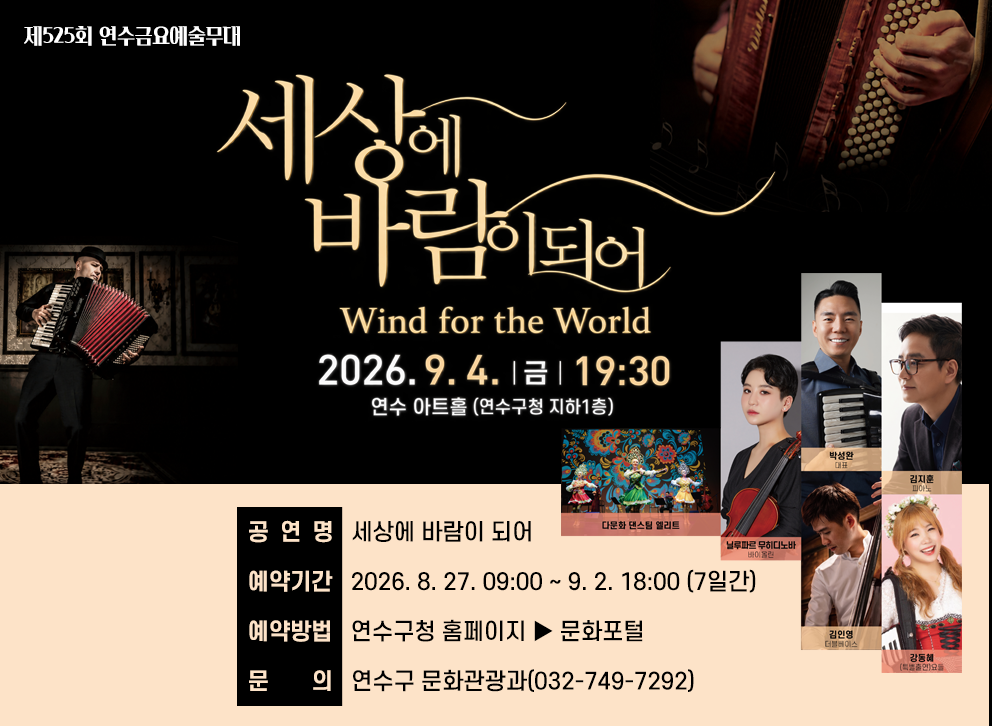 제525회 연수금요예술무대&nbsp;세상에 바람이 되어&nbsp;2026. 9. 4.(금) 오후 7시 30분&nbsp;연수아트홀(구청 지하1층)&nbsp;- 예약기간 : 2026. 8. 27. 09:00 ~ 9. 2. 18:00 (7일간)&nbsp;- 예약방법 : 연수구청 홈페이지 ▶ 문화포털&nbsp;- 문 의 : 연수구 문화관광과(032-749-7292)