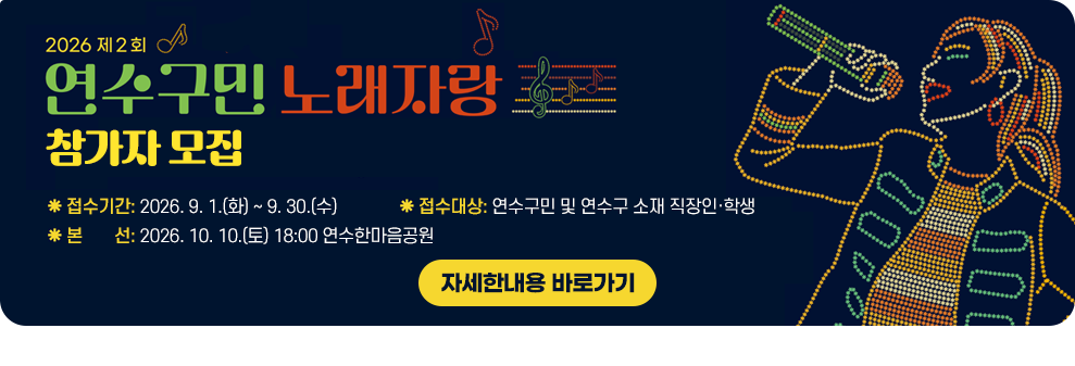 2026 제2회 연수구민 노래자랑 참가자 모집&nbsp;○ 접수기간: 2026. 9. 1.(화) ~ 9. 30.(수)&nbsp;○ 참가대상: 연수구민 및 연수구 소재 직장인·학생&nbsp;○ 본선: 2026. 10. 10.(토) 18:00 연수한마음공원&nbsp;자세한내용 바로가기
