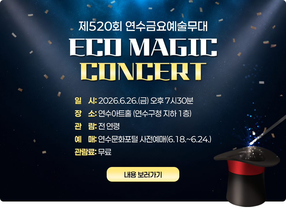 제520회 연수금요예술무대 ECO MAGIC CONCERT&nbsp;○ 일 시: 2026.6.26.(금) 오후 7시30분&nbsp;○ 장 소: 연수아트홀 (연수구청 지하 1층)&nbsp;○ 관 람: 전 연령&nbsp;○ 예 매: 연수문화포털 사전예매(6.18.~6.24.)&nbsp;○ 관람료: 무료&nbsp;→ 내용 보러가기