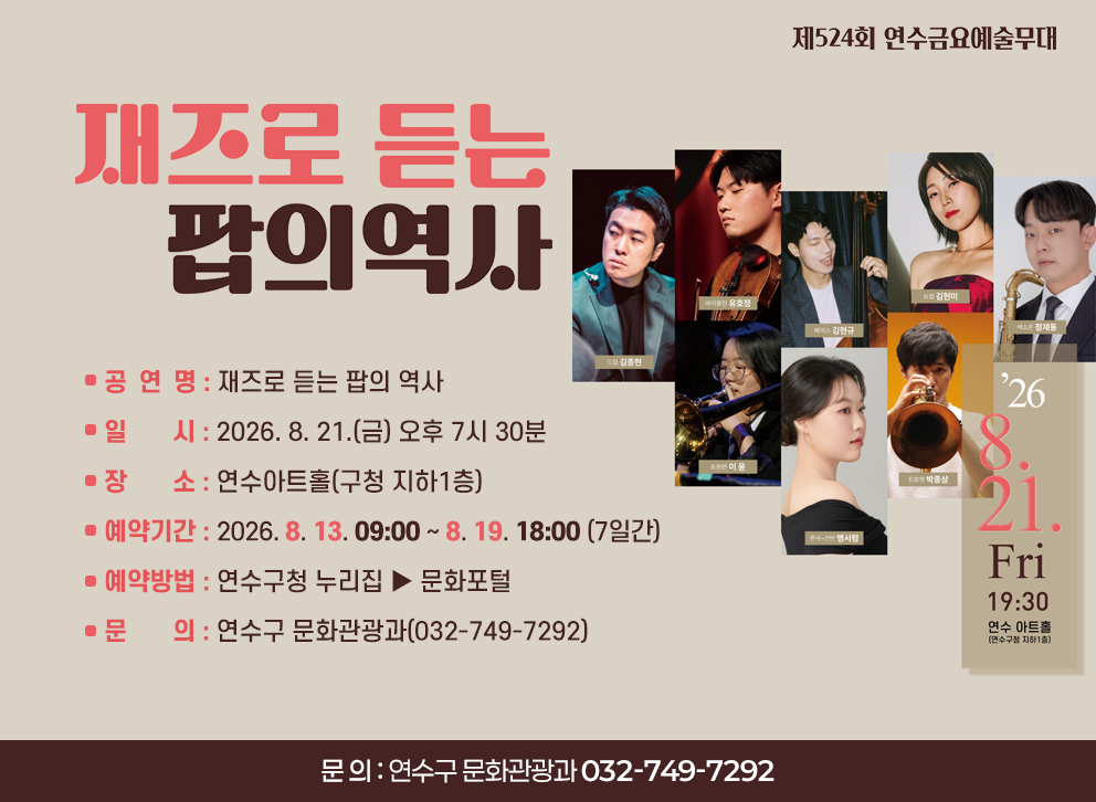 제524회 연수금요예술무대&nbsp;재즈로 듣는 팝의 역사&nbsp;- 일 시 : 2026. 8. 21.(금) 오후 7시 30분&nbsp;- 장 소 : 연수아트홀(구청 지하1층)&nbsp;- 예약기간 : 2026. 8. 13. 09:00 ~ 8. 19. 18:00 (7일간)&nbsp;- 예약방법 : 연수구청 누리집 ▶ 문화포털&nbsp;- 문 의 : 연수구 문화관광과(032-749-7292)