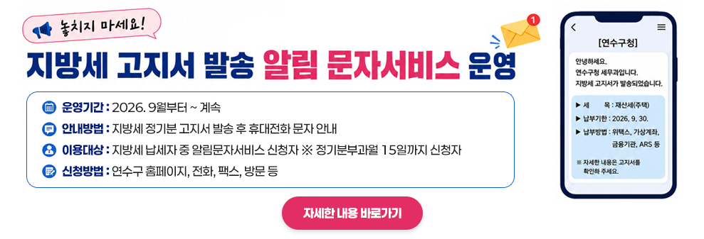 지방세 고지서 발송 알림 문자서비스 운영&nbsp;- 운영기간 : 2026. 9월부터 ~ 계속&nbsp;- 안내방법 : 지방세 정기분 고지서 발송 후 휴대전화 문자 안내&nbsp;- 이용대상 : 지방세 납세자 중 알림문자서비스 신청자 ※ 정기분부과월 15일까지 신청자&nbsp;- 신청방법 : 연수구 홈페이지, 전화, 팩스, 방문 등&nbsp;&nbsp;자세한 내용 바로가기