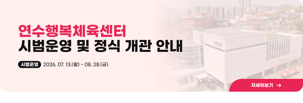 연수행복체육센터&nbsp;시범운영 및 정식 개관 안내&nbsp;시범운영&nbsp;2026. 07. 13.(월) ~ 08. 28.(금)&nbsp;자세히보기