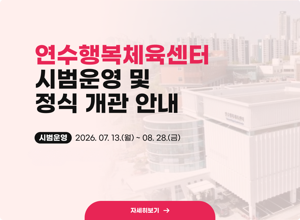 연수행복체육센터&nbsp;시범운영 및 정식 개관 안내&nbsp;시범운영&nbsp;2026. 07. 13.(월) ~ 08. 28.(금)&nbsp;자세히보기