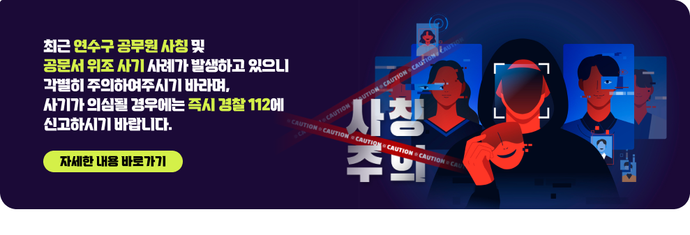 최근 연수구 공무원 사칭 및 공문서 위조 사기 사례가 발생하고 있으니 각별히 주의하여주시기 바라며, 사기가 의심될 경우에는 즉시 경찰(☏112)에 신고하시기 바랍니다. → 자세한 내용 바로가기