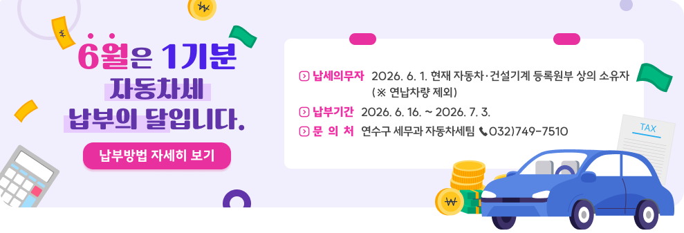 6월은 1기분 자동차세 납부의 달입니다.&nbsp;납세의무자 : 2026. 6. 1. 현재 자동차 · 건설기계 등록원부 상의 소유자&nbsp;(※ 연납차량 제외)&nbsp;납부기간 : 2026. 6. 16. ~ 2026. 7. 3.&nbsp;문의처 : 연수구 세무과 자동차세팀 ☎032)749-7510&nbsp;납부방법 자세히 보기