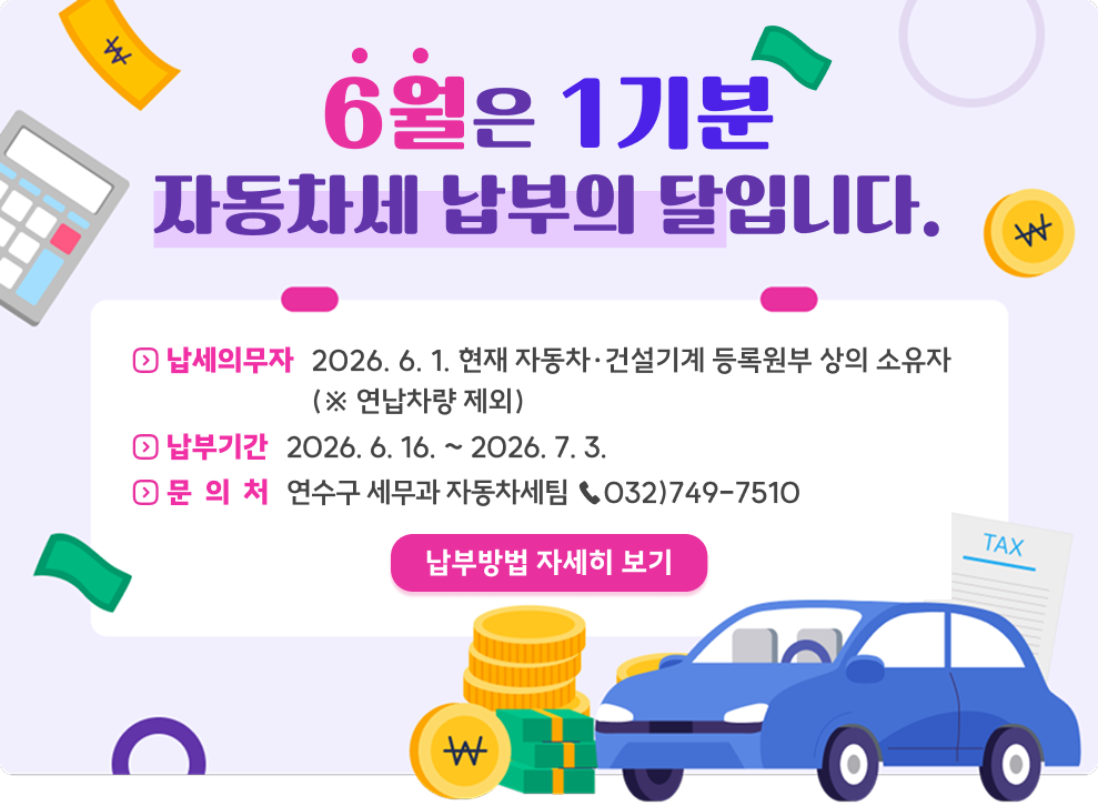 6월은 1기분 자동차세 납부의 달입니다.&nbsp;납세의무자 : 2026. 6. 1. 현재 자동차 · 건설기계 등록원부 상의 소유자&nbsp;(※ 연납차량 제외)&nbsp;납부기간 : 2026. 6. 16. ~ 2026. 7. 3.&nbsp;문의처 : 연수구 세무과 자동차세팀 ☎032)749-7510&nbsp;납부방법 자세히 보기