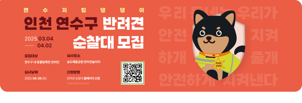 연수지킴댕댕이 인천 연수구 반려견 순찰대 모집 2025.03.04 ~ 04.02 모집대상 : 연수구 내 동물등록한 반려인 심사장소 : 송도혜움공원 반려견 놀이터 심사날짜 : 2025. 04. 05(토) 신청방법 : 반려견 순찰대 홈페이지 신청 http://petrol.ro.kr/