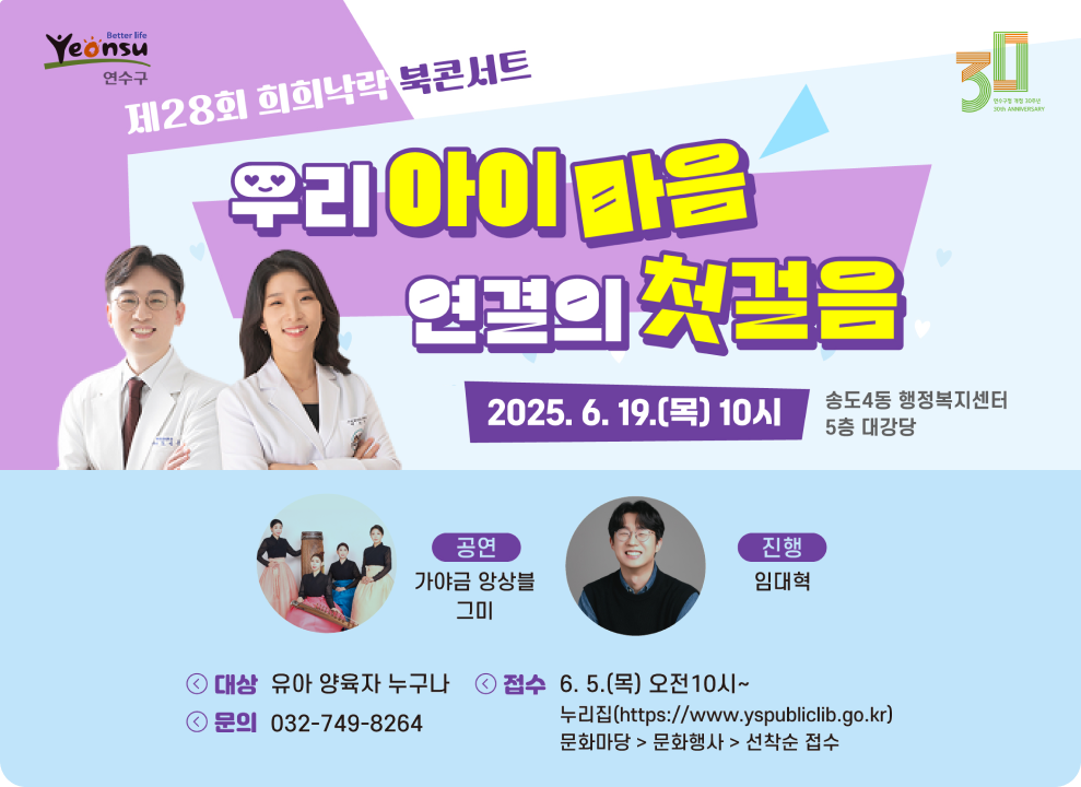 제28회 희희낙락 북콘서트 우리아이마음 연결의 첫걸음 2025. 6. 19.(목) 10시 송도4동 행정복지센터 5층 대강당  공연-가야금 앙상블 그미 / 진행-임대혁 대상 : 유아 양육자 누구나 문의 :  032-749-8264 접수 : 6. 5.(목) 오전 10시~ 누리집 (https://www.yspubliclib.go.kr)문화마당>문화행사>선착순 접수