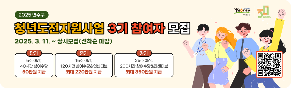 2025 연수구 청년도전지원사업 3기 참여자 모집3 2025. 3. 11. ~ 상시모집(선착순 마감) 단기 : 5주 이상, 40시간 참여수당 50만원 지급 중기 : 15주 이상, 120시간 참여수당&인센티브 최대 220만원 지급 장기 : 25주 이상, 200시간 참여수당&인센티브 최대 350만원 지급 신청하기 QR코드