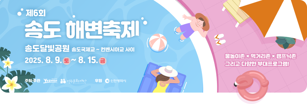 제6회 송도해변축제 송도달빛공원 송도국제교~컨벤시아교 사이 2025. 8. 9.토 ~ 8. 15. 물놀이존 먹거리존 캠프닉존  그리고 다양한 부대프로그램 주최주관:연수구 인천문화재단 주관 : 인천광역시