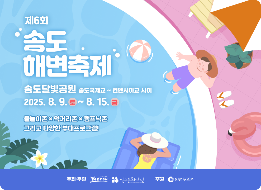 제6회 송도해변축제 송도달빛공원 송도국제교~컨벤시아교 사이 2025. 8. 9.토 ~ 8. 15. 물놀이존 먹거리존 캠프닉존  그리고 다양한 부대프로그램 주최주관:연수구 인천문화재단 주관 : 인천광역시