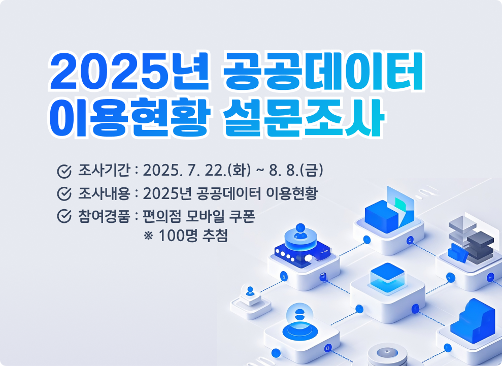 2025년 공공데이터 이용현황 설문조사  ▶조사기간 : 2025. 7. 22.(화) ~ 8. 8.(금) ▶조사내용 : 2025년 공공데이터 이용현황 ▶참여경품 : 편의점 모바일 쿠폰 ※ 100명 추첨