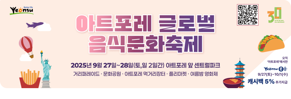 아트포레 글로벌 음식문화축제 2025년 9월 27일~28일(토,일 2일간) 아트포레 앞 센트럴파크 거리퍼레이드 · 문화공원 · 아트포레 먹거리장터 · 플리마켓 · 여름밤 영화제 오직아트포레에서만  연수이음 9/27토~10/1수 캐시백 5%추가지급