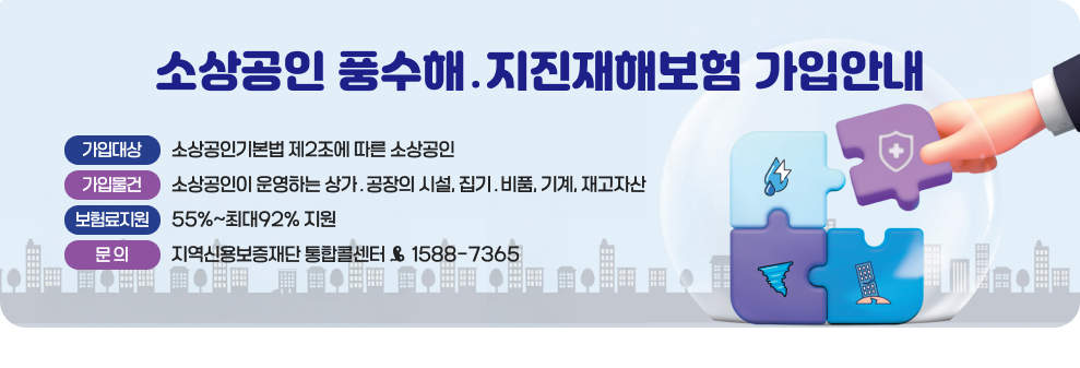 소상공인 풍수해&#8228;지진재해보험 가입안내 &#9711; 가입대상: 소상공인기본법 제2조에 따른 소상공인 &#9711; 가입물건: 소상공인이 운영하는 상가&#8228;공장의 시설, 집기&#8228;비품, 기계, 재고자산 &#9711; 보험료지원: 55%~최대92% 지원 &#9711; 문 의: 지역신용보증재단 통합콜센터 ☎ 1588-7365