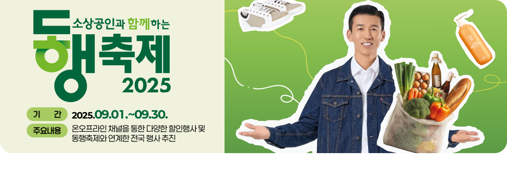 소상공인과 함께하는 9월 동행축제 &#9711; 기 간: 2025.09.01.~09.30. &#9711; 주요내용: 온오프라인 채널을 통한 다양한 할인행사 및 동행축제와 연계한 전국 행사 추진
