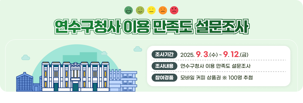 연수구청사 이용 만족도 설문조사  ▶조사기간 : 2025. 9. 3.(수) ~ 9. 12.(금) ▶조사내용 : 연수구청사 이용 만족도 설문조사 ▶참여경품 : 모바일 커피 상품권 ※ 100명 추첨
