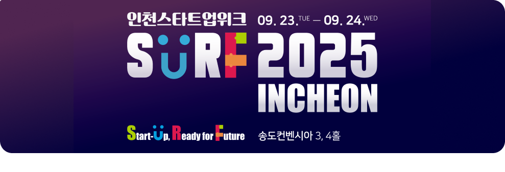 인천스타트업위크 09. 23. Tue - 09. 24. WED surf2025 INCHEON Start-Up, Ready for Future 송도컨벤시아 3,4홀