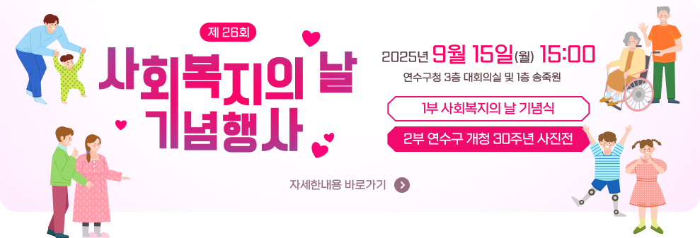 제 26회 사회복지의 날 기념행사 2025년 9월 15일(월) 15:00 연수구청 3층 대회의실 및 1층 송죽원 1부 사회복지의 날 기념식/2부 연수구 개청 30주년 사진전 → 자세한내용 바로가기 