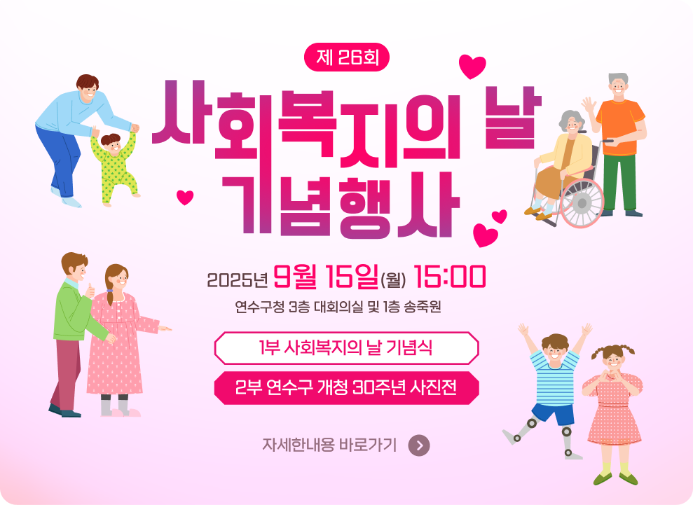 제 26회 사회복지의 날 기념행사 2025년 9월 15일(월) 15:00 연수구청 3층 대회의실 및 1층 송죽원 1부 사회복지의 날 기념식/2부 연수구 개청 30주년 사진전 → 자세한내용 바로가기 