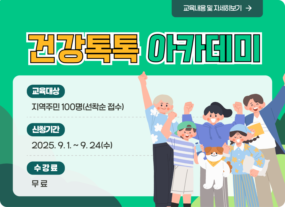 <건강톡톡 아카데미> ○ 교육대상: 지역주민 100명(선착순 접수) ○ 신청기간: 2025. 9. 1. ~ 9. 24(수) ○ 수 강 료: 무 료 → 교육내용 및 자세히보기