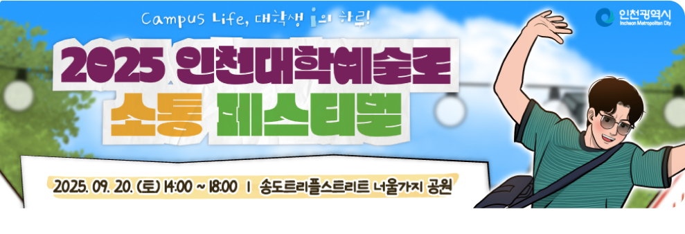 2025 인천대학예술로 소통 페스티벌 2025. 09. 20.(토) 14:00 ~ 18:00  송도트리플스트리트 너울가지 공원