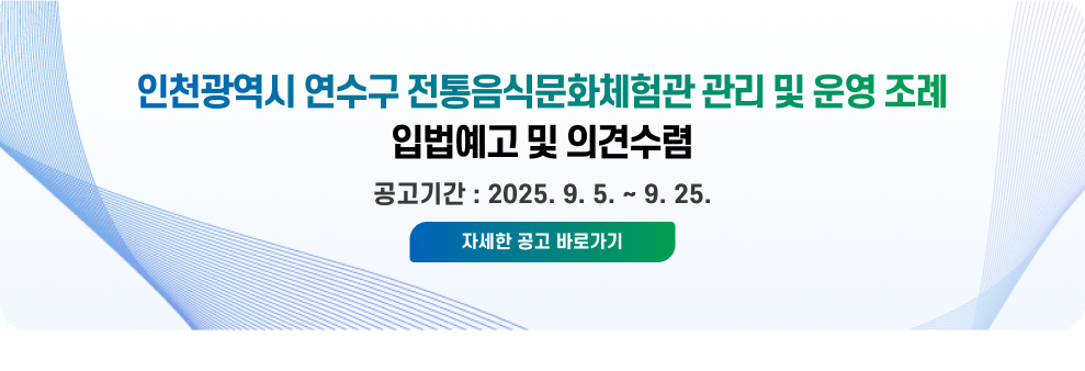 「인천광역시 연수구 전통음식문화체험관 관리 및 운영 조례」입법예고 및 의견수렴 공고기간 : 2025. 9. 5. ~ 9. 25. → 자세한 공고 바로가기