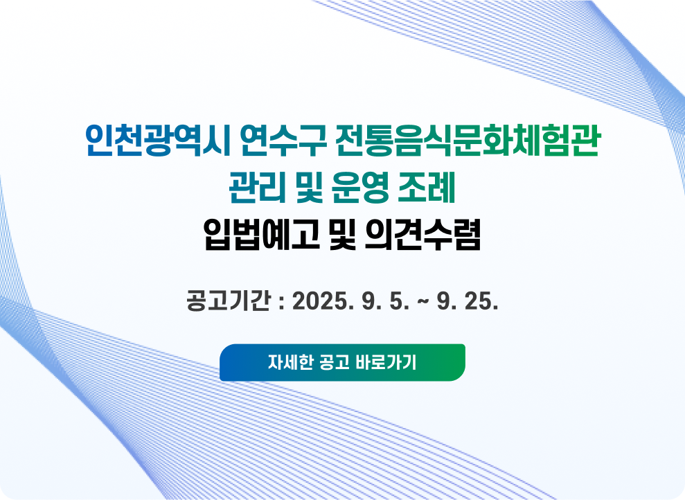「인천광역시 연수구 전통음식문화체험관 관리 및 운영 조례」입법예고 및 의견수렴 공고기간 : 2025. 9. 5. ~ 9. 25. → 자세한 공고 바로가기