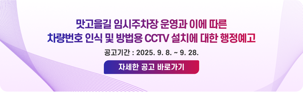 맛고을길 임시주차장 운영과 이에 따른 차량번호 인식 및 방법용 CCTV 설치에 대한 행정예고 공고기간 : 2025. 9. 8. ~ 9. 28. → 자세한 공고 바로가기