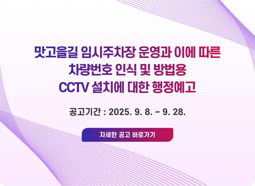맛고을길 임시주차장 운영과 이에 따른 차량번호 인식 및 방법용 CCTV 설치에 대한 행정예고 공고기간 : 2025. 9. 8. ~ 9. 28. → 자세한 공고 바로가기