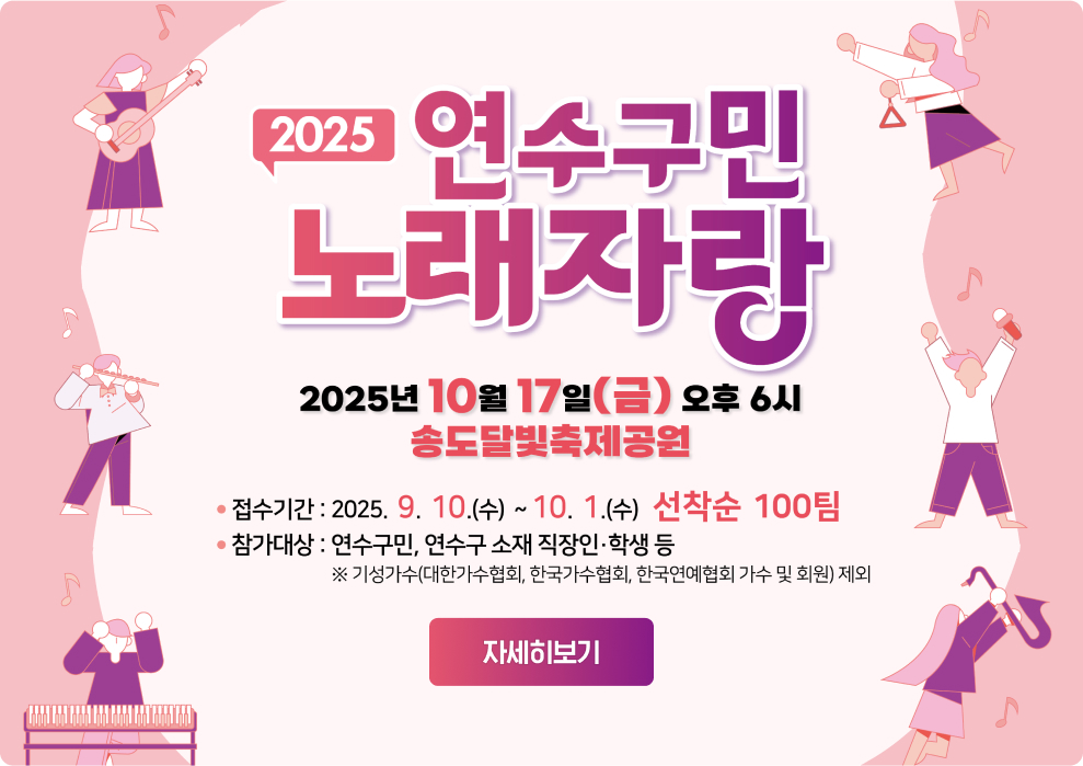2025 연수구민 노래자랑 2025년 10월 17일(금) 오후 6시 송도달빛축제공원 접수기간: 2025. 9. 10.(수) ~ 10. 1.(수) 선착순 100팀 참가대상: 연수구민, 연수구 소재 직장인·학생 등  ※기성가수(대한가수협회, 한국가수협회, 한국연예협회 가수 및 회원) 제외 자세히보기