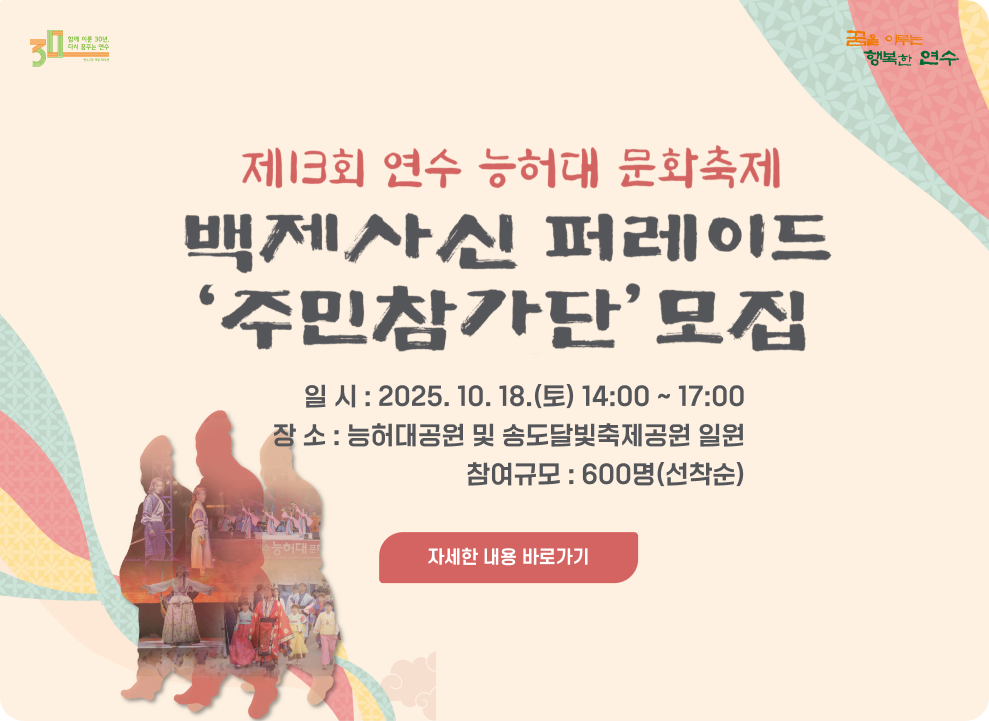 제13회 연수 능허대 문화축제 백제사신 퍼레이드 주민참가단 모집 ○ 일 시 : 2025. 10. 18.(토) 14:00 ~ 17:00 ○ 장 소 : 능허대공원 및 송도달빛축제공원 일원 ○ 참여규모 : 600명(선착순) → 자세한 내용 바로가기