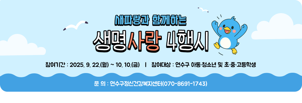 새파랑과 함께하는 생명사랑 4행시 ○ 참여기간 : 2025. 9. 22.(월) ~ 10. 10.(금) ○ 참여대상 : 연수구 아동·청소년 및 초·중·고등학생 ○ 문 의 : 연수구정신건강복지센터(☎070-8691-1743)