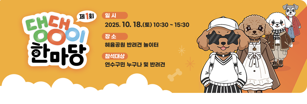 2025년 제1회 연수구 댕댕이 한마당 일 시: 2025. 10. 18.(토) 10:30 ~ 15:30 장 소: 혜윰공원 반려견 놀인터 참석대상: 연수구민 누구나 및 반려견