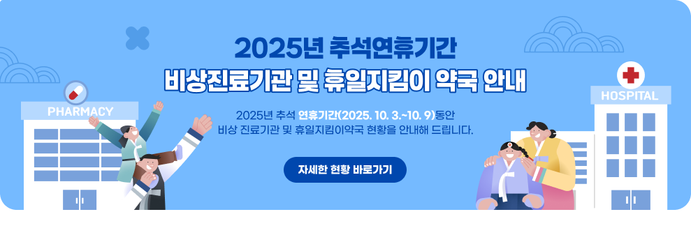 2025년 추석연휴기간 비상진료기관 및 휴일지킴이 약국 안내  2025년 추석 연휴기간(2025.10.3.~10.9)동안 '비상 진료기관 및 휴일지킴이약국 현황' 을 안내해 드립니다.  자세한 현황 바로가기